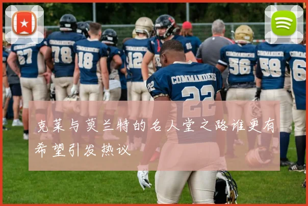 克莱与莫兰特的名人堂之路谁更有希望引发热议