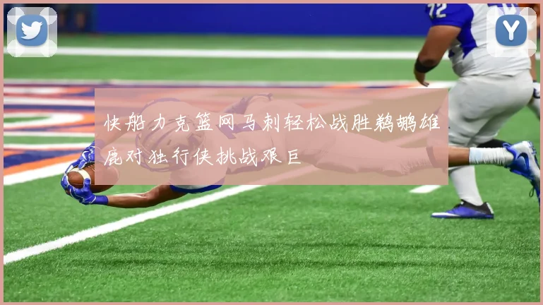快船力克篮网马刺轻松战胜鹈鹕雄鹿对独行侠挑战艰巨
