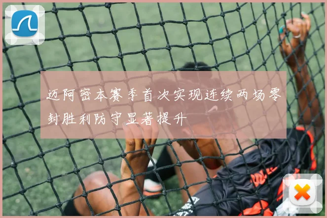 迈阿密本赛季首次实现连续两场零封胜利防守显著提升