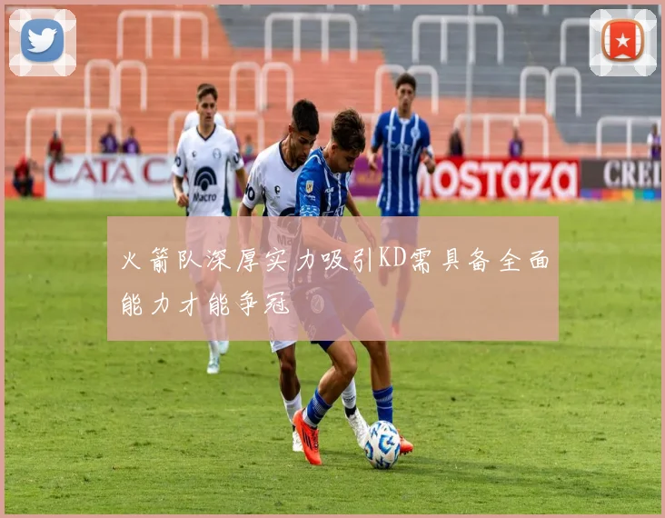 火箭队深厚实力吸引KD需具备全面能力才能争冠