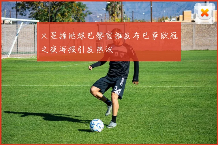 火星撞地球巴黎官推发布巴萨欧冠之夜海报引发热议
