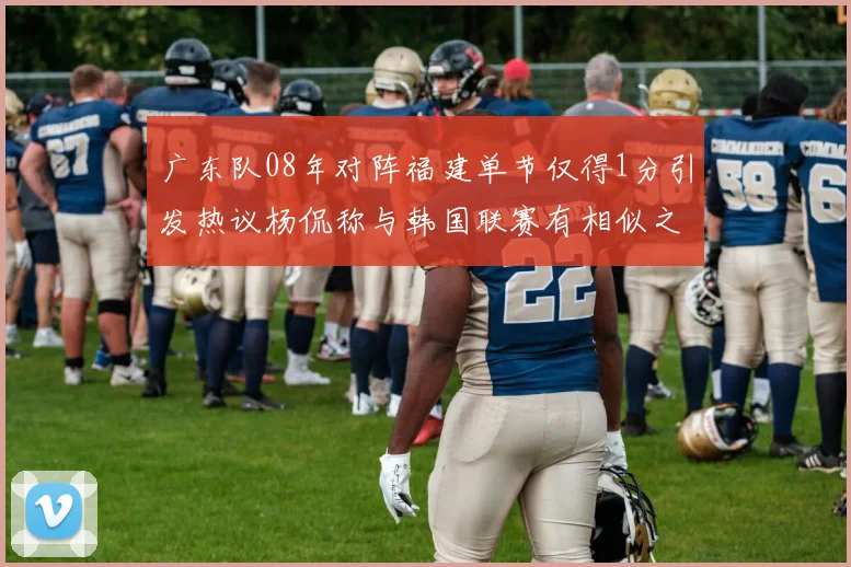 广东队08年对阵福建单节仅得1分引发热议杨侃称与韩国联赛有相似之处