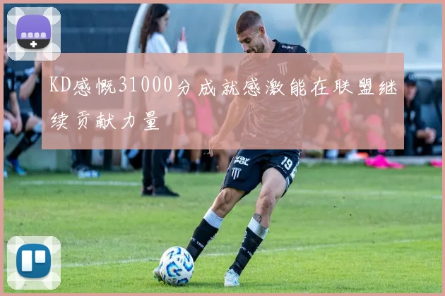 KD感慨31000分成就感激能在联盟继续贡献力量