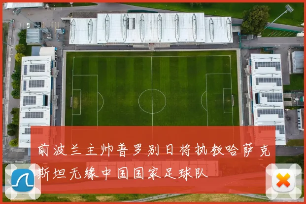 前波兰主帅普罗别日将执教哈萨克斯坦无缘中国国家足球队