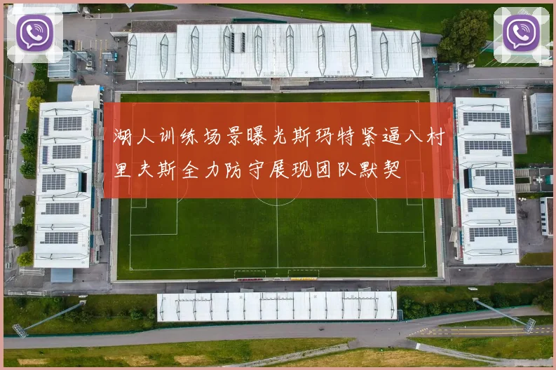 湖人训练场景曝光斯玛特紧逼八村里夫斯全力防守展现团队默契