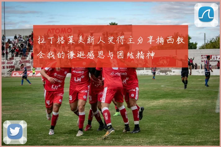 拉丁格莱美新人奖得主分享梅西教会我的谦逊感恩与团结精神