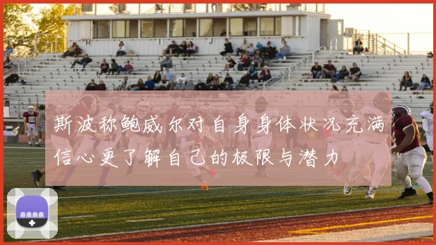 斯波称鲍威尔对自身身体状况充满信心更了解自己的极限与潜力