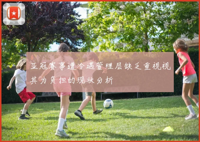 亚冠赛事遭冷遇管理层缺乏重视视其为负担的现状分析