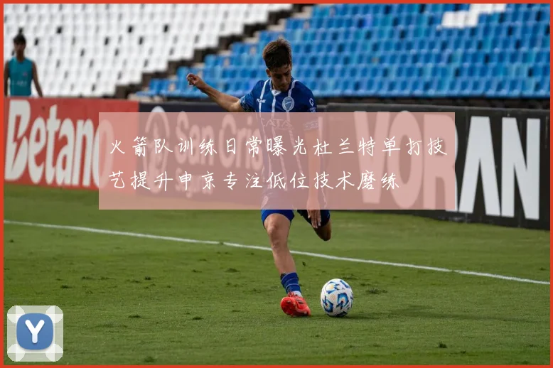 火箭队训练日常曝光杜兰特单打技艺提升申京专注低位技术磨练
