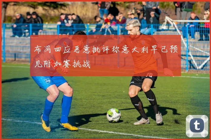 布冯回应恶意批评称意大利早已预见附加赛挑战