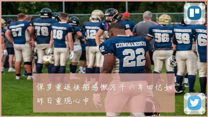 保罗重返快船感慨万千六年回忆如昨日重现心中