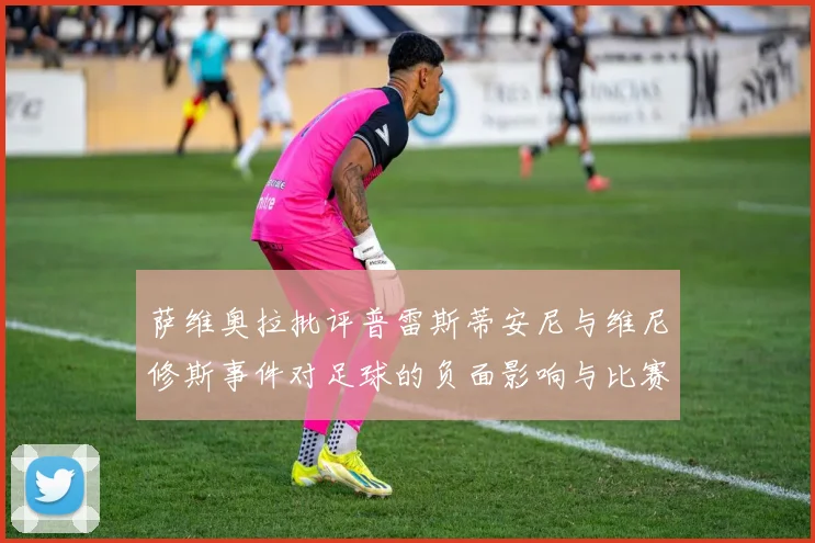 萨维奥拉批评普雷斯蒂安尼与维尼修斯事件对足球的负面影响与比赛公正性