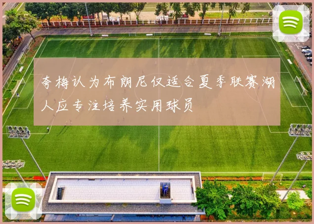夸梅认为布朗尼仅适合夏季联赛湖人应专注培养实用球员