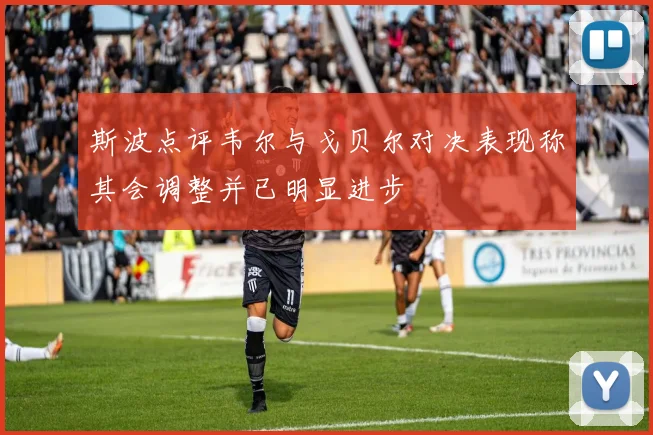 斯波点评韦尔与戈贝尔对决表现称其会调整并已明显进步