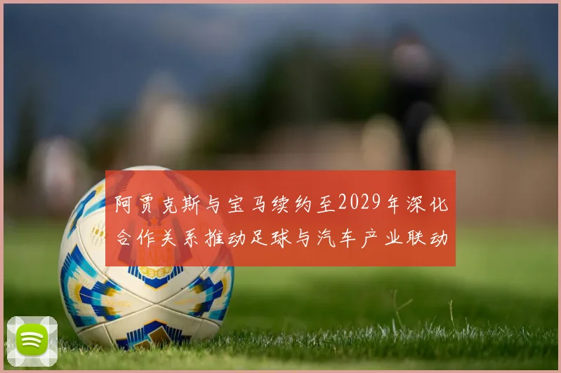 阿贾克斯与宝马续约至2029年深化合作关系推动足球与汽车产业联动