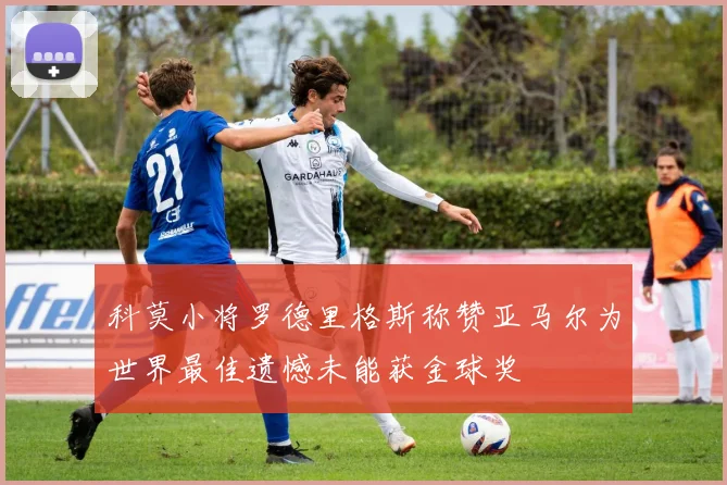 科莫小将罗德里格斯称赞亚马尔为世界最佳遗憾未能获金球奖