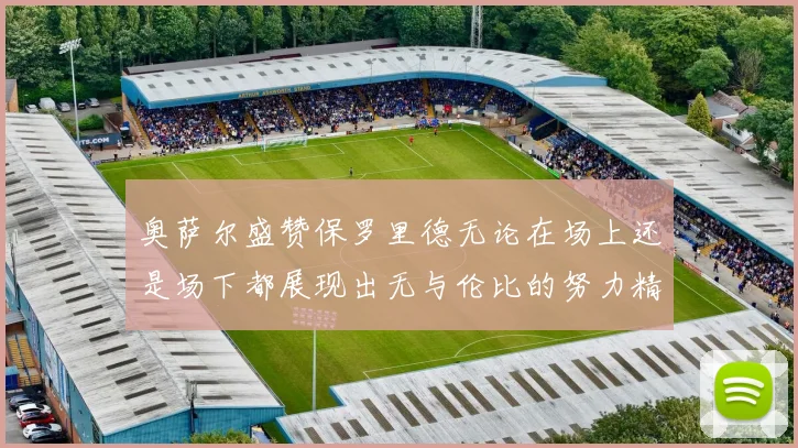 奥萨尔盛赞保罗里德无论在场上还是场下都展现出无与伦比的努力精神